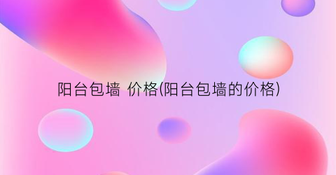 阳台包墙 价格(阳台包墙的价格)